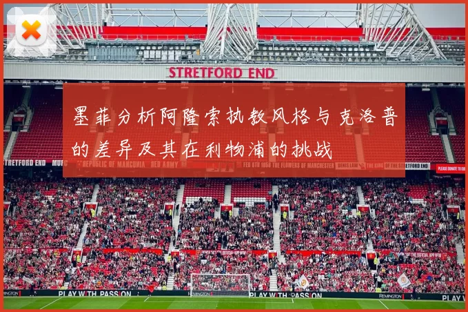 墨菲分析阿隆索执教风格与克洛普的差异及其在利物浦的挑战