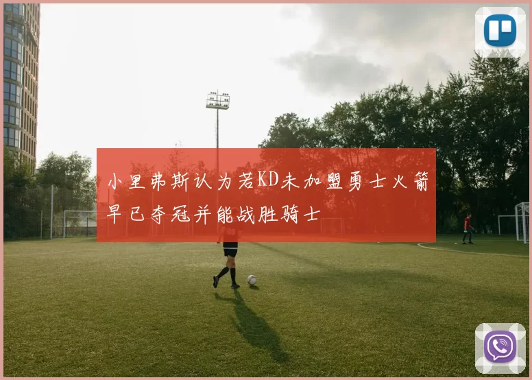 小里弗斯认为若KD未加盟勇士火箭早已夺冠并能战胜骑士