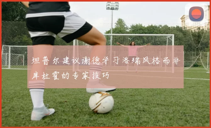 坦普尔建议谢德学习洛瑞风格而非库杜霍的专家技巧