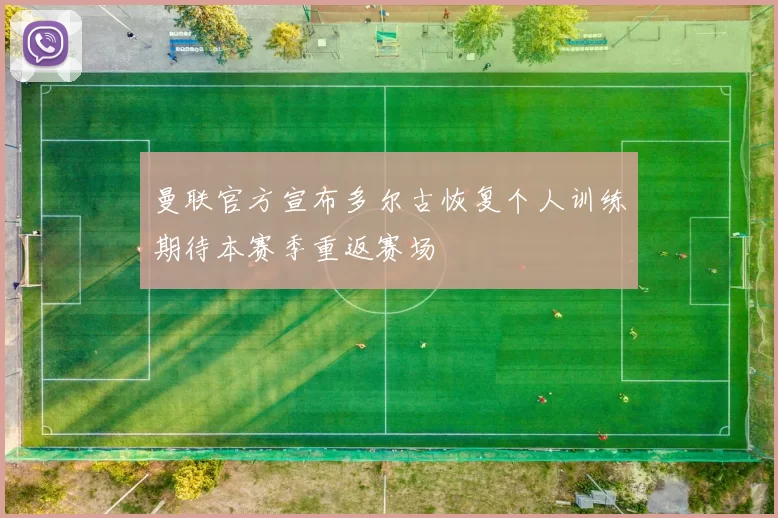 曼联官方宣布多尔古恢复个人训练期待本赛季重返赛场