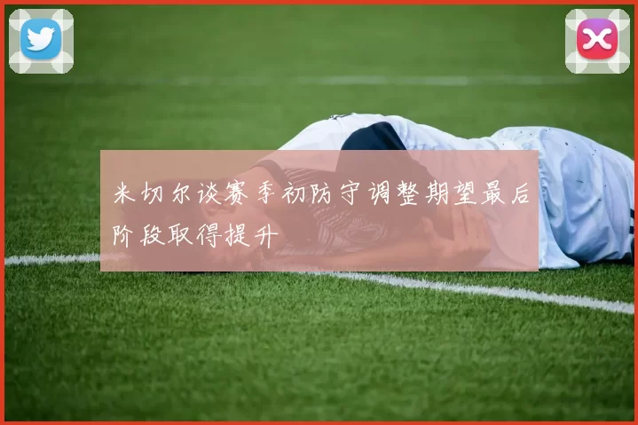 米切尔谈赛季初防守调整期望最后阶段取得提升