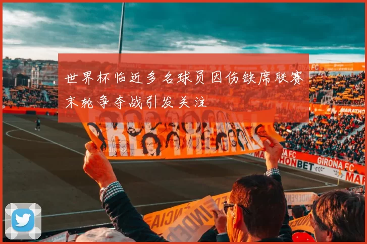 世界杯临近多名球员因伤缺席联赛末轮争夺战引发关注