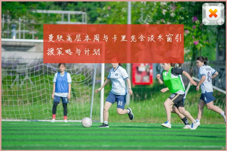 曼联高层本周与卡里克会谈冬窗引援策略与计划