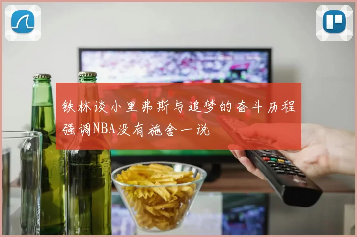 铁林谈小里弗斯与追梦的奋斗历程强调NBA没有施舍一说
