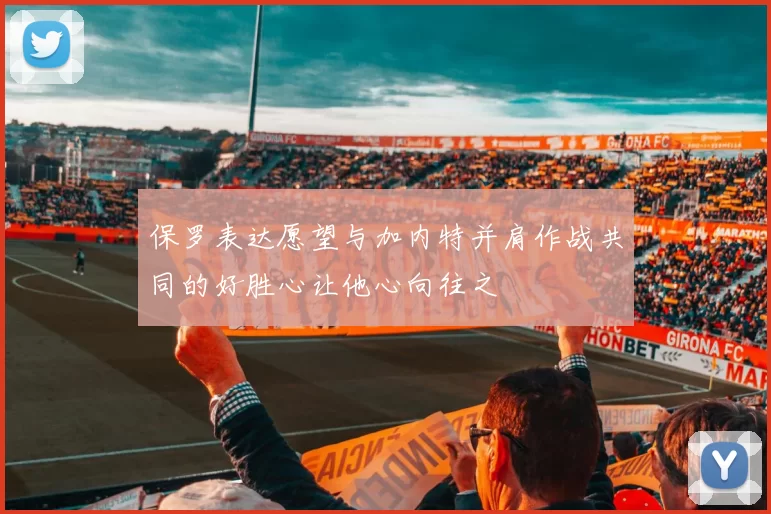 保罗表达愿望与加内特并肩作战共同的好胜心让他心向往之