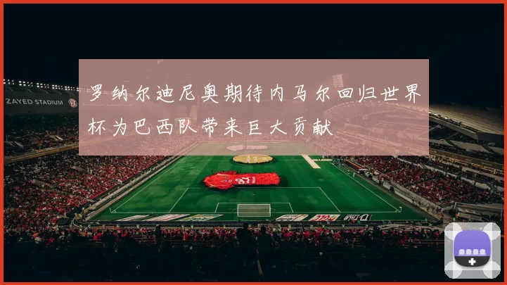 罗纳尔迪尼奥期待内马尔回归世界杯为巴西队带来巨大贡献